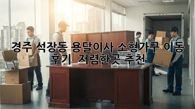 경주 석장동 용달이사 소형가구 이동 후기 & 저렴한곳 추천! 🛋️🚚
