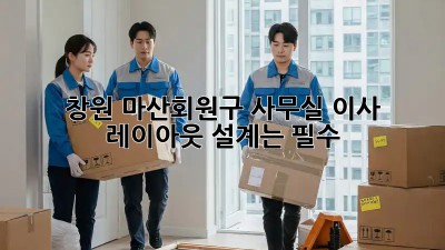 창원 마산회원구 사무실 이사? 레이아웃 설계는 필수! 💯
